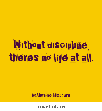 Katharine Hepburn image quotes - Without discipline, there's no life at all. - Life sayings
