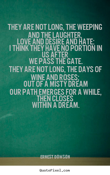 Ernest Dowson poster quote - They are not long, the weeping and the laughter, love and desire and.. - Life quotes