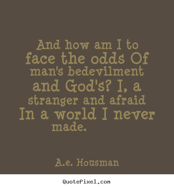 A.e. Housman picture quotes - And how am i to face the odds of man's bedevilment and.. - Life quote