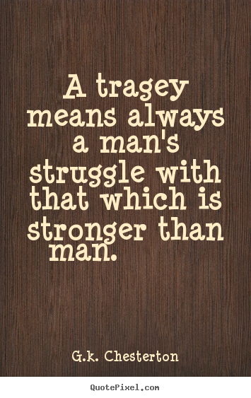 G.k. Chesterton picture quote - A tragey means always a man's struggle with.. - Life quotes