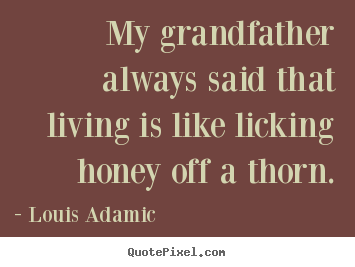 Louis Adamic picture quotes - My grandfather always said that living is like licking honey off a thorn. - Life quote