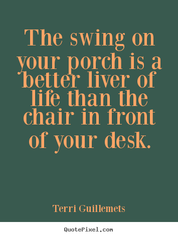 Life quotes - The swing on your porch is a better liver of life than..