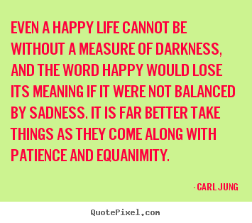 Even a happy life cannot be without a measure.. Carl Jung good life quotes