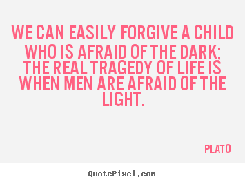 We can easily forgive a child who is afraid of the dark; the.. Plato great life quotes