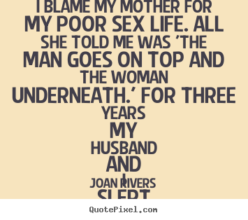 Life quotes - I blame my mother for my poor sex life. all she told..
