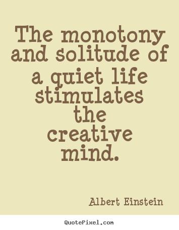 Life quotes - The monotony and solitude of a quiet life..