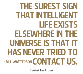 Bill Watterson picture quotes - The surest sign that intelligent life exists elsewhere.. - Life quotes