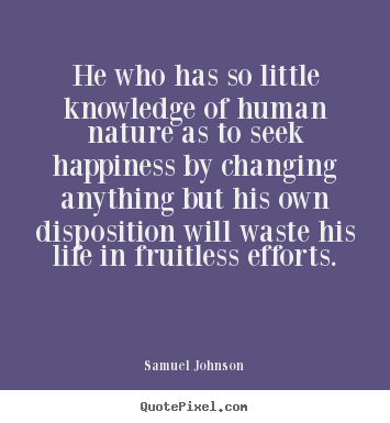He who has so little knowledge of human nature as to seek.. Samuel Johnson top life quotes