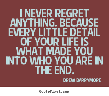 I never regret anything. because every little detail.. Drew Barrymore greatest life quotes