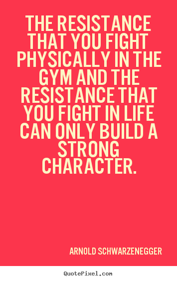Life quote - The resistance that you fight physically in the gym and the resistance..