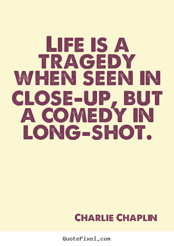 Quote about life - Life is a tragedy when seen in close-up, but..