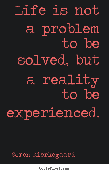 Life quotes - Life is not a problem to be solved, but a reality to be experienced.
