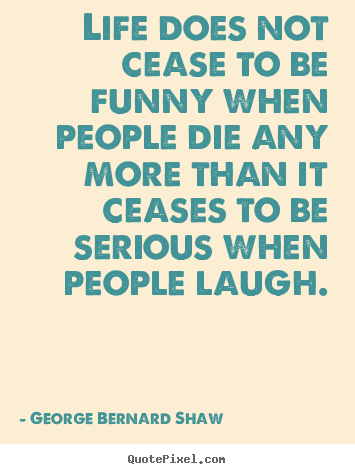 How to design picture quote about life - Life does not cease to be funny when people die..
