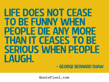 Life quote - Life does not cease to be funny when people die any..