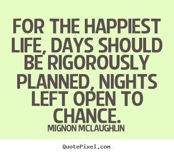 Mignon McLaughlin picture quote - For the happiest life, days should be rigorously planned,.. - Life quote