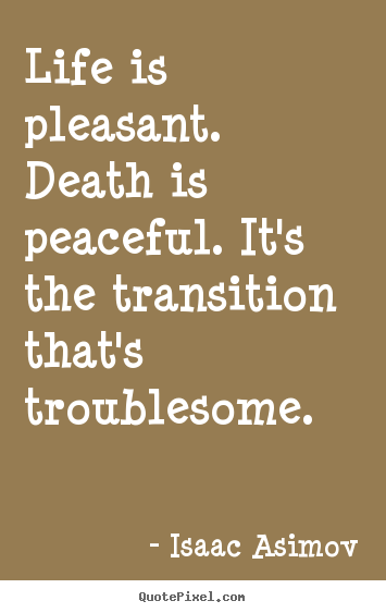 Life is pleasant. death is peaceful. it's the transition.. Isaac Asimov  life quote