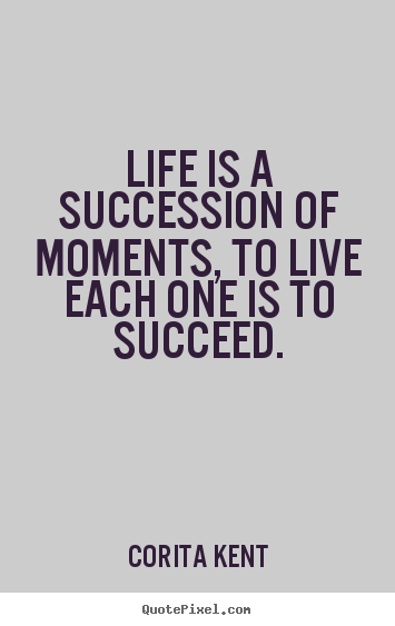 Design custom picture quotes about life - Life is a succession of moments, to live each one is to succeed.
