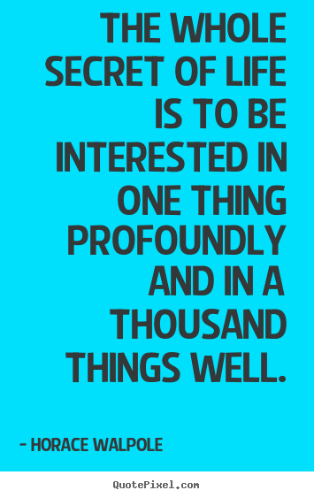 Life quotes - The whole secret of life is to be interested in one thing profoundly..