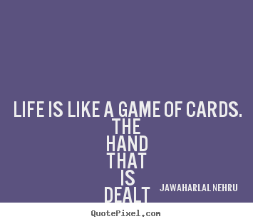 Life quotes - Life is like a game of cards. the hand that is dealt you represents..