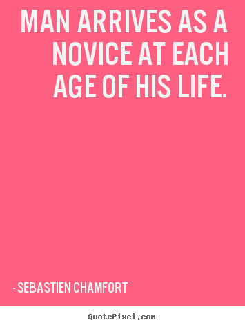 Quote about life - Man arrives as a novice at each age of his..