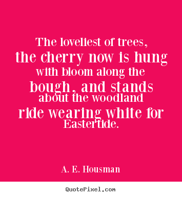 The loveliest of trees, the cherry now is hung.. A. E. Housman popular life quotes