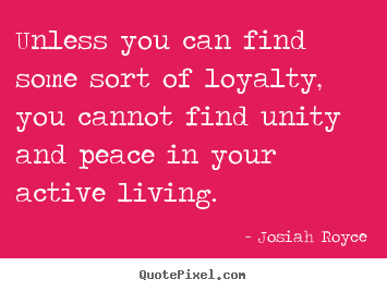 Josiah Royce picture quote - Unless you can find some sort of loyalty,.. - Life quotes