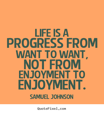 Quotes about life - Life is a progress from want to want, not from enjoyment to enjoyment.