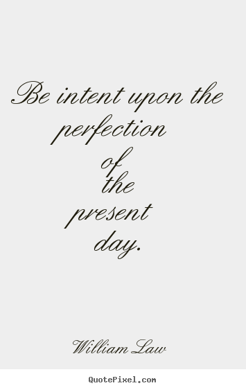 Life quotes - Be intent upon the perfection of the present day.