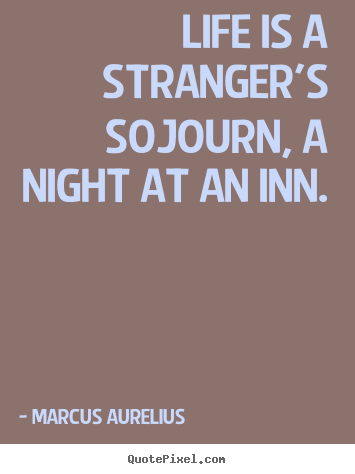 Marcus Aurelius picture quotes - Life is a stranger's sojourn, a night at an inn. - Life quotes