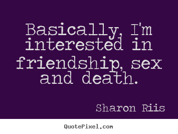 Quotes about life - Basically, i'm interested in friendship, sex and death.