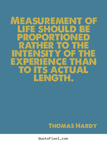 Measurement of life should be proportioned rather.. Thomas Hardy greatest life quote
