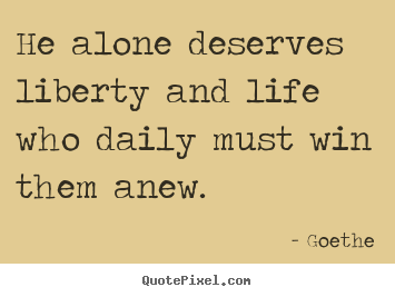 Design custom picture quotes about life - He alone deserves liberty and life who daily..
