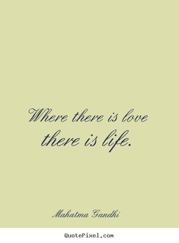 Life quotes - Where there is love there is life.
