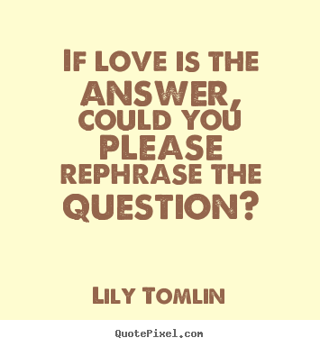 Lily Tomlin photo quotes - If love is the answer, could you please rephrase the question? - Life quotes