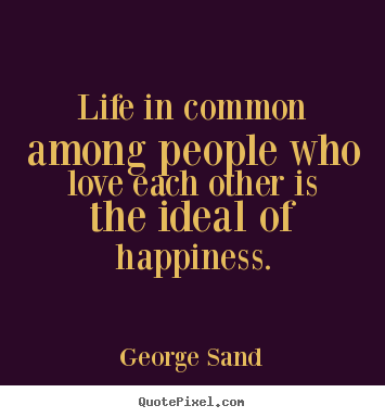 Life in common among people who love each other.. George Sand famous life quote