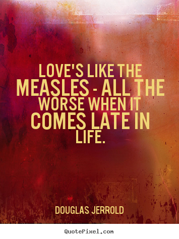 Life quotes - Love's like the measles - all the worse when it comes..