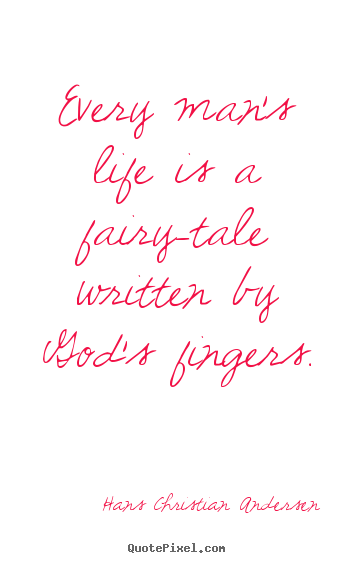 Every man's life is a fairy-tale written by god's fingers. Hans Christian Andersen greatest life quote