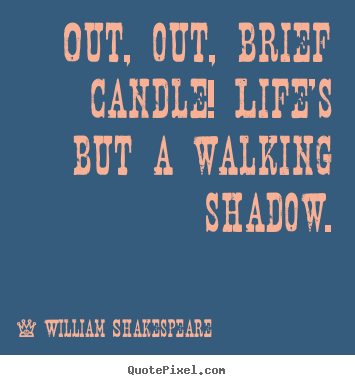 Life quotes - Out, out, brief candle! life's but a walking shadow.