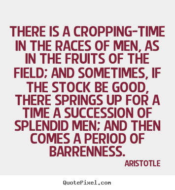 Quotes about life - There is a cropping-time in the races of men, as in the fruits..
