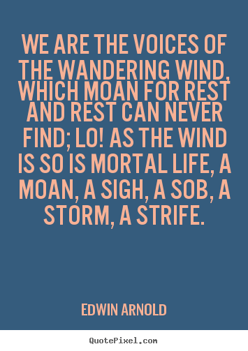 Quotes about life - We are the voices of the wandering wind, which moan for rest and rest..