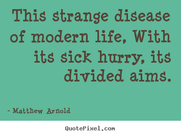 Matthew Arnold picture quotes - This strange disease of modern life, with its sick.. - Life quotes