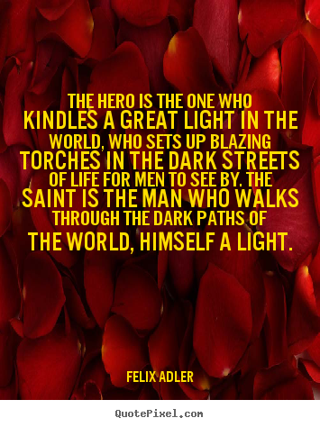 Quote about life - The hero is the one who kindles a great light in the world,..