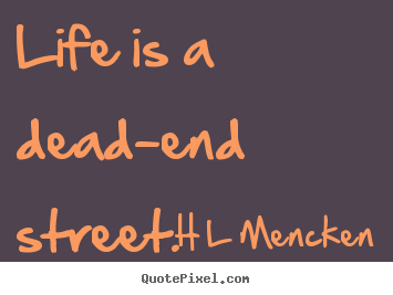 Life quotes - Life is a dead-end street.