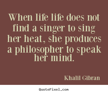 Quotes about life - When life life does not find a singer to sing her heat, she produces..