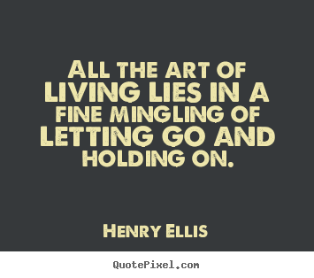 Life quotes - All the art of living lies in a fine mingling of letting..