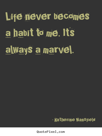 Life quotes - Life never becomes a habit to me. it's always a marvel.
