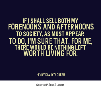 Life quote - If i shall sell both my forenoons and afternoons to society,..