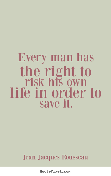 Quotes about life - Every man has the right to risk his own life in order..