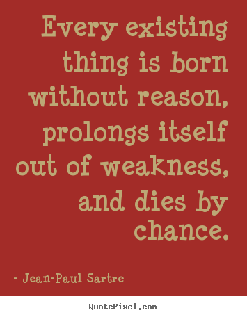 Jean-Paul Sartre picture quotes - Every existing thing is born without reason, prolongs itself.. - Life quotes