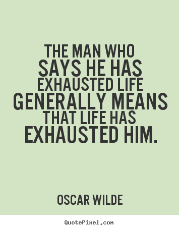 Oscar Wilde picture quotes - The man who says he has exhausted life generally.. - Life quote